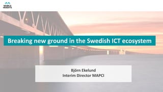 Breaking new ground in the Swedish ICT ecosystem

Björn Ekelund
Interim Director MAPCI

 
