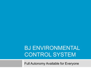 BJ ENVIRONMENTAL
CONTROL SYSTEM
Full Autonomy Available for Everyone
 