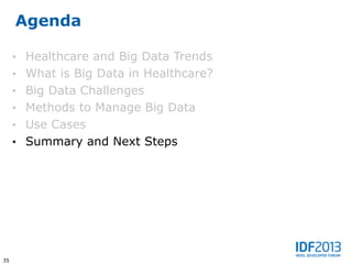 Agenda

     • Healthcare and Big Data Trends
     • What is Big Data in Healthcare?
     • Big Data Challenges
     • Methods to Manage Big Data
     • Use Cases
     • Summary and Next Steps




35
 