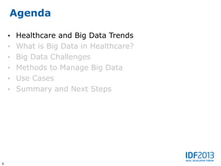 Agenda

    • Healthcare and Big Data Trends
    • What is Big Data in Healthcare?
    • Big Data Challenges
    • Methods to Manage Big Data
    • Use Cases
    • Summary and Next Steps




4
 