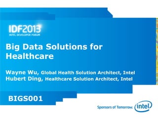 Big Data Solutions for
Healthcare
Wayne Wu, Global Health Solution Architect, Intel
Hubert Ding, Healthcare Solution Architect, Intel


BIGS001
 