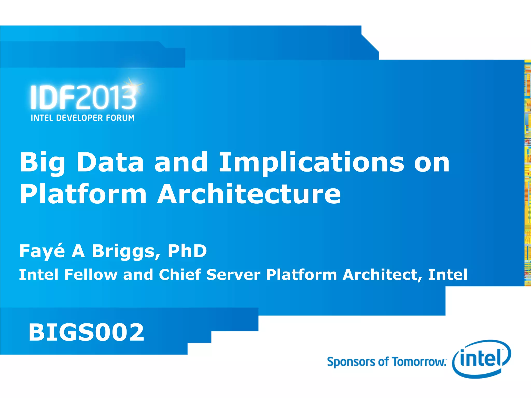 Big Data and Implications on
Platform Architecture

Fayé A Briggs, PhD
Intel Fellow and Chief Server Platform Architect, Intel



 BIGS002
 