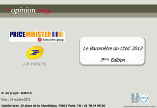 Le Baromètre du CtoC 2012

                                                                    7ème Edition




N de projet : BJ8119

Date : 16 octobre 2012

OpinionWay, 15 place de la République, 75003 Paris. Tél : 01 78 94 90 00       OpinionWay imprime sur papier recyclé
 
