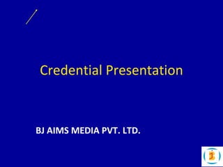 Credential Presentation
BJ AIMS MEDIA PVT. LTD.
 