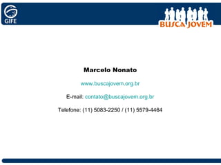 Marcelo Nonato www.buscajovem.org.br   E-mail:  [email_address] Telefone: (11) 5083-2250 / (11) 5579-4464 