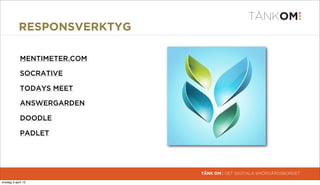 RESPONSVERKTYG

             MENTIMETER.COM

             SOCRATIVE

             TODAYS MEET

             ANSWERGARDEN

             DOODLE

             PADLET




                              TÄNK OM | DET DIGITALA SMÖRGÅRDSBORDET

torsdag 4 april 13
 