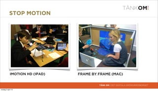 STOP MOTION




             IMOTION HD (IPAD)   FRAME BY FRAME (MAC)


                                          TÄNK OM | DET DIGITALA SMÖRGÅRDSBORDET

torsdag 4 april 13
 