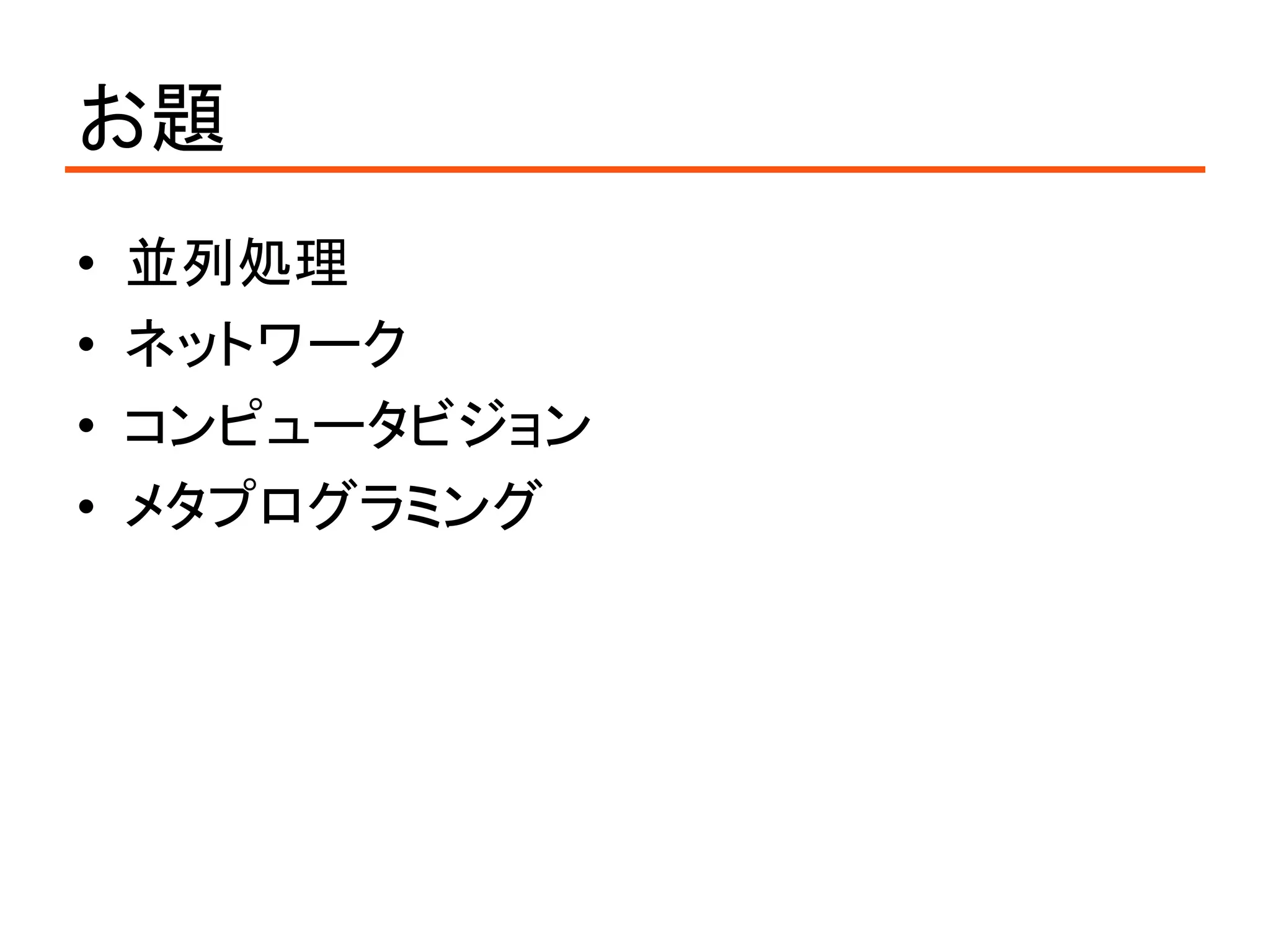 お題
•   並列処理
•   ネットワーク
•   コンピュータビジョン
•   メタプログラミング
 