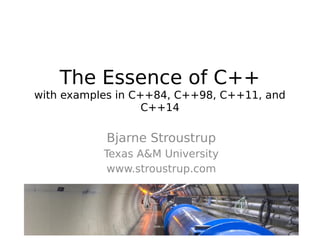 The Essence of C++
with examples in C++84, C++98, C++11, and
C++14

Bjarne Stroustrup
Texas A&M University
www.stroustrup.com

 