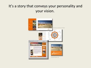 It’s a story that conveys your personality and your vision.  