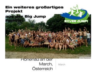 Hohenau an der March,
Österreich
March
Foto: River Jump!
Ein weiteres großartiges Projekt
aus der Big Jump Familie:
 