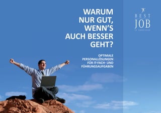 WARUM
   NUR GUT,
    WENN’S
AUCH BESSER
      GEHT?
               OPTIMALE
    PERSONALLÖSUNGEN
       FÜR IT FACH UND
   FÜHRUNGSAUFGABEN
 