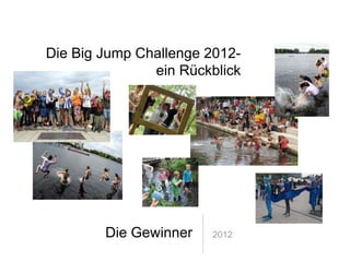 Die Big Jump Challenge 2012-
               ein Rückblick




        Die Gewinner   2012
 