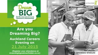 Are you
Dreaming Big?
Auckland Careers
Evening on
21 July 2015
(Register your attendance at
dreambig@goodmanfielder.co.nz)
Avi Chavda,
Current Operations Graduate
 