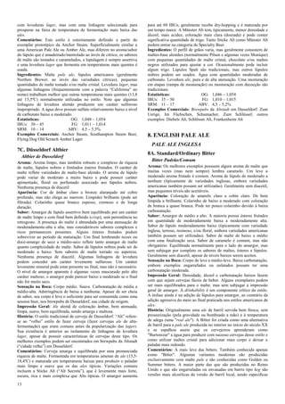13 
com leveduras lager, mas com uma linhagem selecionada para prosperar na faixa de temperatura de fermentação mais baixa das ales. 
Comentários: Este estilo é estreitamente definido a partir do exemplar prototípico da Anchor Steam. Superficialmente similar a uma American Pale Ale ou Amber Ale, mas diferem no aroma/sabor do lúpulo que é amadeirado/mentolado ao invés de cítrico, os sabores de malte são tostados e caramelados, a lupulagem é sempre assertiva e uma levedura lager que fermenta em temperaturas mais quentes é usada. 
Ingredientes: Malte pale ale, lúpulos americanos (geralmente Northen Brewer, ao invés das variedades cítricas), pequenas quantidades de malte tostado e/ou malte cristal. Levedura lager, mas algumas linhagens (frequentemente com a palavra “California” no nome) trabalham melhor que outras temperaturas mais quentes (13,8 até 15,5ºC) normalmente utilizadas no estilo. Note que algumas linhagens de levedura alemãs produzem um caráter sulforoso inapropriado. A água deve possuir sulfato relativamente baixo e nível de carbonato baixo a moderado. 
Estatísticas: OG: 1,048 – 1,054 
IBUs: 30 – 45 FG: 1,011 – 1,014 
SRM: 10 – 14 ABV: 4,5 – 5,5% 
Exemplos Comerciais: Anchor Steam, Southampton Steem Beer, Flying Dog Old Scratch Amber Lager 
7C. Düsseldorf Altbier 
Altbier de Dusseldorf 
Aroma: Aroma limpo, mas também robusto e complexo de riqueza de malte, lúpulos nobres e limitados ésteres frutados. O caráter de malte reflete variedades de malte-base alemão. O aroma de lúpulo pode variar de moderato a muito baixo e pode possuir caráter apimentado, floral ou perfumado associado aos lúpulos nobres. Nenhuma presença de diacetil 
Aparência: Cor de âmbar claro a bronze alaranjado até cobre profundo, mas não chega ao marrom. Limpidez brilhante (pode ser filtrada). Colarinho quase branco espesso, cremoso e de longa duração. 
Sabor: Amargor de lúpulo assertivo bem equilibrado por um caráter de malte limpo e com final bem definido (crisp), sem persistência no retrogosto. A presença do malte é abrandada por uma atenuação de moderadamente-alta a alta, mas consideráveis sabores complexos e ricos permanecem presentes. Alguns ésteres frutados podem sobreviver ao período de maturação. Um final lembrando nozes ou doce-amargo de seco a médio-seco reflete tanto amargor de malte quanto complexidade do malte. Sabor de lúpulos nobres pode ser de moderado a baixo. Sem sabores de malte torrado ou aspereza. Nenhuma presença de diacetil. Algumas linhagens de levedura podem conceder um caráter levemente sulfuroso. Um caráter levemente mineral pode estar presente no final, mas não é necessário. O nível de amargor aparente é algumas vezes mascarado pelo alto caráter maltoso; o amargor pode parecer baixo a moderado se o final não for muito seco. 
Sensação na Boca: Corpo médio. Suave. Carbonatação de média a médio-alta. Adstringência de baixa a nenhuma. Apesar de ser cheia de sabor, seu corpo é leve o suficiente para ser consumida como uma session beer, nos brewpubs de Dusseldorf, sua cidade de origem. 
Impressão Geral: Ale alemã de coloração âmbar, bem atenuada, limpa, suave, bem equilibrada, sendo amarga e maltosa. 
História: O estilo tradicional de cerveja de Dusseldorf. “Alt” refere- se ao “velho” estilo de fazer cerveja (fazer cervejas ale de alta- fermentação) que eram comuns antes da popularização das lagers. Sua existência é anterior ao isolamento de linhagens de levedura lager, apesar de possuir características de cervejas deste tipo. Os melhores exemplos podem ser encontrados em brewpubs da Altstadt (“cidade velha”) em Dusseldorf. 
Comentários: Cerveja amarga e equilibrada por uma pronunciada riqueza de malte. Fermentada em temperaturas amenas de ale (15,5- 18,4ºC) e maturada em temperaturas baixas para produzir o paladar mais limpo e suave que os das ales típicas. Variações comuns incluem a Sticke Alt (“Alt Secreta”), que é levemente mais forte, escura, rica e mais complexa que Alts típicas. O amargor aumenta para até 60 IBUs, geralmente recebe dry-hopping e é maturada por um tempo maior. A Münster Alt tem, tipicamente, menor densidade e álcool, mais acidez, coloração mais clara (dourada) e pode conter significativa quantidade de trigo. Tanto Sticke Alt como Münster Alt podem entrar na categoria de Specialty Beer. 
Ingredientes: O perfil de grãos varia, mas geralmente consistem de maltes-base alemães (normalmente Pilsen e algumas vezes Munique) com pequenas quantidades de malte cristal, chocolate e/ou maltes negros utilizados para ajustar a cor. Ocasionalmente pode incluir algum trigo. Lúpulos Spalt são tradicionais, mas outros lúpulos nobres podem ser usados. Água com quantidades moderadas de carbonato. Levedura ale, pura e de alta atenuação. Uma mosturação em etapas (rampa de mosturação) ou mosturação com decocção são tradicionais. 
Estatísticas: OG: 1,046 – 1,054 
IBUs: 35 – 50 FG: 1,010 – 1,015 
SRM: 11 – 17 ABV: 4,5 – 5,2% 
Exemplos Comerciais: Brewpubs da Altstadt em Dusseldorf: Zum Uerige, Im Füchschen, Schumacher, Zum Schlüssel; outros exemplos: Diebels Alt, Schlösser Alt, Frankenheim Alt 
8. ENGLISH PALE ALE 
PALE ALE INGLESA 
8A. Standard/Ordinary Bitter 
Bitter Padrão/Comum Aroma: Os melhores exemplos possuem algum aroma de malte que muitas vezes (mas nem sempre) lembra caramelo. Um leve a moderado aroma frutado é comum. Aroma de lúpulo de moderado a nenhum (tipicamente de variedades inglesas, embora variedades americanas também possam ser utilizadas). Geralmente sem diacetil, mas pequenos níveis são aceitáveis. Aparência: Coloração de amarelo claro a cobre claro. De bem límpida a brilhante. Colarinho de baixo a moderado com coloração de branca a quase branca. Pode ter pouco colarinho devido à baixa carbonatação. Sabor: Amargor de médio a alto. A maioria possui ésteres frutados em quantidade de moderadamente baixa a moderadamente alta. Sabor de lúpulo moderadamente baixo (tipicamente com variedade inglesa, terroso, resinoso, e/ou floral, embora variedades americanas também possam ser utilizadas). Sabor de malte de baixo a médio com uma finalização seca. Sabor de caramelo é comum, mas não obrigatório. Equilibrada normalmente para o lado do amargor, mas sem subjugar por completo os sabores de maltes, ésteres e lúpulos. Geralmente sem diacetil, apesar de níveis baixos serem aceitos. Sensação na Boca: Corpo de leve a médio-leve. Baixa carbonatação, embora exemplos engarrafados ou enlatados possam ter uma carbonatação moderada. Impressão Geral: Densidade, álcool e carbonatação baixos fazem com que sejam cervejas fáceis de beber. Alguns exemplares podem ser mais equilibrados para o malte, mas sem subjugar a impressão geral de amargor. A drinkability é um componente crítico do estilo. A ênfase ainda é na adição de lúpulos para amargor, ao contrário da adição agressiva do meio ao final praticada nos estilos americanos de ales. História: Originalmente uma ale de barril servida bem fresca, sem pressurização (pela gravidade ou bombeado a mão) e à temperatura de adega (uma "real ale"). A Bitter foi criada como uma alternativa de barril para a pale ale produzida no interior no início do século XX e se espalhou assim que os cervejeiros aprenderam como "Burtonizar" a água para produzir com sucesso cervejas desse estilo e como utilizar maltes cristal para adicionar mais corpo e deixar o paladar mais redondo. Comentários: A mais leve das bitters. Também conhecida apenas como "Bitter". Algumas variantes modernas são produzidas exclusivamente com malte pale e são conhecidas como Golden ou Summer bitters. A maior parte das que são produzidas no Reino Unido e que são engarrafadas ou envasadas em barris tipo keg são versões mais alcoólicas da versão de barril local, sendo específicas  