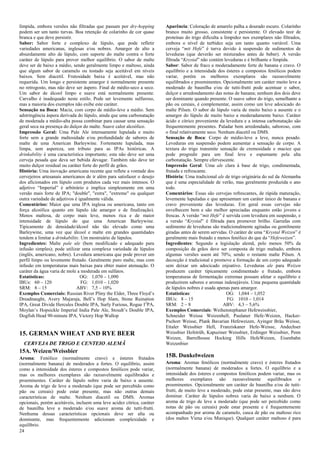 24 
límpida, embora versões não filtradas que passam por dry-hopping podem ser um tanto turvas. Boa retenção de colarinho de cor quase branca e que deve persistir. Sabor: Sabor forte e complexo de lúpulo, que pode refletir variedades americanas, inglesas e/ou nobres. Amargor de alto a absurdamente alto de lúpulo, com suporte do malte contra o forte caráter de lúpulo para prover melhor equilíbrio. O sabor de malte deve ser de baixo a médio, sendo geralmente limpo e maltoso, ainda que algum sabor de caramelo ou tostado seja aceitável em níveis baixos. Sem diacetil. Frutosidade baixa é aceitável, mas não requerida. Um longo e persistente amargor é normalmente presente no retrogosto, mas não deve ser áspero. Final de médio-seco a seco. Um sabor de álcool limpo e suave está normalmente presente. Carvalho é inadequado neste estilo. Pode ser levemente sulfuroso, mas a maioria dos exemplos não exibe este caráter. Sensação na Boca: Macia, com corpo de médio-leve a médio. Sem adstringência áspera derivada do lúpulo, ainda que uma carbonatação de moderada a médio-alta possa combinar para causar uma sensação geral seca na presença do dulçor do malte. Suave calor alcoólico. Impressão Geral: Uma Pale Ale intensamente lupulada e muito forte sem a grande maltosidade e/ou profundidade de sabores de malte de uma American Barleywine. Fortemente lupulada, mas limpa, sem aspereza, um tributo para as IPAs históricas. A drinkability é uma característica importante; esta não deve ser uma cerveja pesada que deva ser bebida devagar. Também não deve ter muito dulçor residual ou caráter forte do perfil de grãos. História: Uma inovação americana recente que reflete a vontade dos cervejeiros artesanais americanos de ir além para satisfazer o desejo dos aficionados em lúpulo com produtos cada vez mais intensos. O adjetivo “Imperial” é arbitrário e implica simplesmente em uma versão mais forte de IPA; "double", "extra", "extreme" ou qualquer outra variedade de adjetivos é igualmente válida. Comentários: Maior que uma IPA inglesa ou americana, tanto em força alcoólica quanto em lúpulo (de amargor e de finalização). Menos maltosa, de corpo mais leve, menos rica e de maior intensidade de lúpulo do que uma American Barleywine. Tipicamente de densidade/álcool não tão elevado como uma Barleywine, uma vez que álcool e malte em grandes quantidades tendem a limitar a drinkability. Um mostruário de lúpulos. Ingredientes: Malte pale ale (bem modificado e adequado para infusão simples); pode utilizar uma complexa variedade de lúpulos (inglês, americano, nobre). Levedura americana que pode prover um perfil limpo ou levemente frutado. Geralmente puro malte, mas com infusão em temperaturas mais baixas para obter maior atenuação. O caráter da água varia de mole a moderada em sulfatos. 
Estatísticas: OG: 1,070 – 1,090 
IBUs: 60 – 120 FG: 1,010 – 1,020 
SRM: 8 – 15 ABV: 7,5 – 10% 
Exemplos Comerciais: Russian River Pliny the Elder, Three Floyd’s Dreadnaught, Avery Majaraja, Bell’s Hop Slam, Stone Ruination IPA, Great Divide Hercules Double IPA, Surly Furious, Rogue I2PA, Moylan’s Hopsickle Imperial India Pale Ale, Stoudt’s Double IPA, Dogfish Head 90-minute IPA, Victory Hop Wallop 
15. GERMAN WHEAT AND RYE BEER 
CERVEJA DE TRIGO E CENTEIO ALEMÃ 
15A. Weizen/Weissbier 
Aroma: Fenólico (normalmente cravo) e ésteres frutados (normalmente banana) de moderados a fortes. O equilíbrio, assim como a intensidade dos ésteres e compostos fenólicos pode variar, mas os melhores exemplares são razoavelmente equilibrados e proeminentes. Caráter de lúpulo nobre varia de baixo a ausente. Aroma de trigo de leve a moderado (que pode ser percebido como pão ou cereais) pode estar presente, mas não outras demais características de malte. Nenhum diacetil ou DMS. Aromas opcionais, porém aceitáveis, incluem uma leve acidez cítrica, caráter de baunilha leve a moderado e/ou suave aroma de tutti-frutti. Nenhuma dessas características opcionais deve ser alta ou dominante, mas frequentemente adicionam complexidade e equilíbrio. 
Aparência: Coloração de amarelo palha a dourado escuro. Colarinho branco muito grosso, consistente e persistente. O elevado teor de proteínas do trigo dificulta a limpidez nos exemplares não filtrados, embora o nível de turbidez seja um tanto quanto variável. Uma cerveja “mit Hefe” é turva devido à suspensão de sedimentos de leveduras (que deverão ser misturados antes de beber). A versão filtrada “Krystal” não contém leveduras e é brilhante e límpida. 
Sabor: Sabor de fraco a moderadamente forte de banana e cravo. O equilíbrio e a intensidade dos ésteres e compostos fenólicos podem variar, porém os melhores exemplares são razoavelmente equilibrados e proeminentes. Opcionalmente um caráter muito leve a moderado de baunilha e/ou de tutti-frutti pode acentuar o sabor, dulçor e arredondamento das notas de banana; nenhum dos dois deve ser dominante quando presente. O suave sabor do trigo, semelhante a pão ou cereais, é complementar, assim como um leve adocicado do malte Pilsen. O sabor de lúpulo varia de muito baixo a ausente e o amargor do lúpulo de muito baixo a moderadamente baixo. Caráter ácido e cítrico proveniente da levedura e a intensa carbonatação são frequentemente presentes. Paladar bem arredondado, saboroso, com o final relativamente seco. Nenhum diacetil ou DMS. 
Sensação de Boca: Corpo de médio-leve a leve, nunca pesado. Leveduras em suspensão podem aumentar a sensação de corpo. A textura do trigo transmite sensação de cremosidade e maciez que pode progredir para um final leve e espumante pela alta carbonatação. Sempre efervescente. 
Impressão Geral: Uma ale clara à base de trigo, condimentada, frutada e refrescante. 
História: Uma tradicional ale de trigo originária do sul da Alemanha que é uma especialidade de verão, mas geralmente produzida o ano todo. 
Comentários: Essas são cervejas refrescantes, de rápida maturação, levemente lupuladas e que apresentam um caráter único de banana e cravo proveniente das leveduras. Em geral essas cervejas não envelhecem bem e são melhor apreciadas enquanto estão jovens e frescas. A versão “mit Hefe” é servida com levedura em suspensão, e a versão “Krystal” é filtrada para promover brilho. Garrafas com sedimento de leveduras são tradicionalmente agitadas ou gentilmente giradas antes de serem servidas. O caráter de uma “Krystal Weizen” é geralmente mais frutado e menos fenólico do que da “Hefeweizen”. 
Ingredientes: Segundo a legislação alemã, pelo menos 50% da composição de grãos deve ser composta de trigo maltado, embora algumas versões usem até 70%; sendo o restante malte Pilsen. A decocção é tradicional e promove a formação de um corpo adequado sem deixar um adocicado enjoativo. Leveduras ale para Weizen produzem caráter tipicamente condimentado e frutado, embora temperaturas de fermentação extremas possam afetar o equilíbrio e produzirem sabores e aromas indesejáveis. Uma pequena quantidade de lúpulos nobres é usada apenas para amargor. 
Estatísticas: OG: 1,044 – 1,052 
IBUs: 8 – 15 FG: 1010 – 1,014 
SRM: 2 – 8 ABV: 4,3 – 5,6% 
Exemplos Comerciais: Weihenstephaner Hefeweissbier, 
Schneider Weisse Weizenhell, Paulaner Hefe-Weizen, Hacker- Pschorr Weisse, Plank Bavarian Hefeweizen, Ayinger Bräu Weisse, Ettaler Weissbier Hell, Franziskaner Hefe-Weisse, Andechser Weissbier Hefetrüb, Kapuziner Weissbier, Erdinger Weissbier, Penn Weizen, Barrelhouse Hocking Hills HefeWeizen, Eisenbahn Weizenbier 
15B. Dunkelweizen 
Aroma: Aromas fenólicos (normalmente cravo) e ésteres frutados (normalmente banana) de moderados a fortes. O equilíbrio e a intensidade dos ésteres e compostos fenólicos podem variar, mas os melhores exemplares são razoavelmente equilibrados e proeminentes. Opcionalmente um caráter de baunilha e/ou de tutti- frutti, de muito leve a moderado, pode estar presente, mas não deve dominar. Caráter de lúpulos nobres varia de baixo a nenhum. O aroma de trigo de leve a moderado (que pode ser percebido como notas de pão ou cereais) pode estar presente e é frequentemente acompanhado por aroma de caramelo, casca de pão ou maltoso rico (dos maltes Viena e/ou Munique). Qualquer caráter maltoso é para  