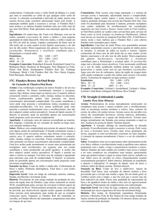 30 
conhecedores. Conhecido como o vinho bordô da Bélgica é o estilo que mais se assemelha ao vinho do que qualquer outro estilo de cerveja. A coloração avermelhada é derivada do malte, porém uma extensa fervura pode contribuir adicionando lindos tons bordô. A maturação também ajuda a escurecer a cerveja. A Flanders Red é mais acética e os sabores frutados lembram mais um vinho tinto do que uma Oud Bruin. Pode apresentar uma atenuação aparente de até 98% 
Ingredientes: Os maltes-base são Viena e/ou Munique, com uso de maltes caramelo (cara-malts) de claros a médios e uma pequena quantidade de malte Special B. Além dos maltes, o milho é usado em até 20% do total de cereais. Lúpulos continentais de baixo teor de alfa ácido são os mais usados (evitar lúpulos americanos e de alto teor de alfa ácido). Micro-organismos dos gêneros: Saccharomyces, Lactobacillus, Brettanomyces e Acetobacter contribuem para a fermentação e eventual sabor. 
Estatísticas: OG: 1,048 – 1,057 
IBUs: 10 – 25 FG: 1,002 – 1,012 
SRM: 10 – 16 ABV: 4,6 – 6,5% 
Exemplos Comerciais: Rodenbach Klassiek, Rodenbach Grand Cru, Bellegems Bruin, Duchesse de Bourgogne, New Belgium La Folie, Petrus Oud Bruin, Southampton Flanders Red Ale, Verhaege Vichtenaar, Monk’s Cafe Flanders Red Ale, New Glarus Enigma, Panil Barriquée, Mestreechs Aajt 
17C. Flanders Brown Ale/Oud Bruin 
Ale Castanha de Flandres/Oud Bruin 
Aroma: Uma combinação complexa de ésteres frutados e de um rico caráter maltoso. Os ésteres normalmente remetem a uva-passa, ameixa, figo, tâmara, cereja negra ou ameixa seca. O aspecto maltoso comumente remete a caramelo, toffee, laranja, melaço ou chocolate. Fenóis condimentados podem estar presentes em baixas concentrações adicionando complexidade. Um caráter semelhante a xerez pode estar presente e normalmente indica exemplares mais maturados/envelhecidos. Um leve aroma acidificado pode estar presente e aumenta modestamente com o envelhecimento, mas não deve adquirir caráter acético perceptível. Aroma de lúpulo ausente. O diacetil, se presente, pode ser percebido apenas em concentrações muito pequenas como um aroma complementar 
Aparência: A coloração varia do marrom avermelhado ao marrom. Boa limpidez. Colarinho de cor variando do marfim ao bege claro, com retenção mediana a boa. 
Sabor: Maltoso com complexidade proveniente do aspecto frutado e com algum caráter de caramelização. O frutado comumente remete a frutas escuras como uva-passa, ameixa, figo, tâmara, cereja negra ou ameixa seca. O aspecto maltoso comumente remete a caramelo, toffee, laranja, melaço ou chocolate. Fenóis condimentados podem estar presentes em baixas concentrações adicionando complexidade. Uma leve acidez pode normalmente se tornar mais pronunciada em exemplares mais envelhecidos, em conjunto com um caráter semelhante a xerez produzindo um perfil agridoce. A acidez não deve adquirir caráter acético perceptível. O lúpulo é ausente em sabor e restrito no amargor. Um baixo teor de oxidação é apropriado para adicionar uma nota de complexidade. O diacetil, se presente, pode ser percebido apenas em concentrações muito pequenas como um aroma complementar. 
Sensação na boca: Corpo de médio a médio-alto. Carbonatação de baixa a média. Nenhuma adstringência. Final doce e com acidez agradável, acre. 
Impressão Geral: Uma ale belga de coloração marrom, maltosa, frutada, envelhecida e levemente ácida. 
História: Proveniente de uma antiga tradição de produção de ales, nativa da região leste de Flanders, cujas raízes remontam ao século XVII, exemplificada pelas cervejas da cervejaria Liefman (agora de propriedade da Riva). Historicamente produzida como uma cerveja de provisão que desenvolveria alguma acidez quando envelhecida. Estas cervejas eram tipicamente mais ácidas do que os exemplos comerciais atuais. Enquanto as Flanders Red são maturadas no carvalho, as Flanders Brown são maturadas a temperaturas mais altas em tanques de aço inox. 
Comentários: Pode ocorrer uma longa maturação e a mistura de cervejas jovens e maturadas, adicionando maciez e complexidade, equilibrando algum caráter áspero e ácido presente. Um caráter maltoso profundo distingue esta cerveja das Flanders Red Ales. Este estilo foi desenhado para descansar e maturar, portanto exemplares com caráter moderado de envelhecimento são considerados superiores aos mais jovens e frescos. Assim como as Fruit Lambics, as Oud Bruin podem ser usadas como cerveja-base para cervejas de frutas como as kriek (cerejas) ou frambozen (framboesas), embora estas devam ser inscritas na categoria Fruit Beer (20). A Oud Bruin é menos ácida e mais maltosa que a Flanders Red e com sabores frutados mais orientados para o malte. 
Ingredientes: Uma base de malte Pilsen com quantidades sensatas de maltes caramelados escuros e uma baixa quantia de maltes pretos ou torrados. A inclusão de milho na receita é comum. Lúpulos continentais de baixo teor de alfa ácido são os mais usados (evitar lúpulos americanos e de alto teor de alfa ácido). Micro-organismos dos gêneros: Saccharomyces, Lactobacillus e Acetobacter contribuem para a fermentação e eventual sabor. O Lactobacillus reage mal a elevados teores alcoólicos. Uma mosturação acidificada ou o uso de malte acidificado também podem ser usados para desenvolver o caráter ácido sem ter que introduzir Lactobacillus. Água com alto teor de carbonatos, típica da região de origem deste estilo ajuda a tamponar a acidez dos maltes mais escuros e da acidez láctica. A presença de magnésio na água acentua a acidez. 
Estatísticas: OG: 1,040 – 1,074 
IBUs: 20 – 25 FG: 1,008 – 1,012 
SRM: 15 – 22 ABV: 4 – 8% 
Exemplos Comerciais: Liefman’s Goudenband, Liefman’s Odnar, Liefman’s Oud Bruin, Ichtegem Old Brown, Riva Vondel 
17D. Straight (Unblended) Lambic 
Lambic Pura (Sem Mistura) 
Aroma: Predominância de aroma marcadamente ácido/azedo em exemplares mais jovens e menos evidente com o envelhecimento, onde se encontram aromas similares a celeiro, feno, cobertor de cavalo, de cabra e de caráter terroso. Aromas suaves de carvalho e/ou cítrico são considerados favoráveis. Aromas entéricos, defumados, semelhante a charuto ou a queijo são desfavoráveis. Versões mais antigas normalmente são frutadas com aroma remetendo a maçã ou mel. Ausência de aroma de lúpulo. Nenhum diacetil. 
Aparência: A cloração abrange do amarelo-pálido ao dourado profundo. O envelhecimento tende a escurecer a cerveja. Pode variar de turva a levemente turva. Versões mais novas geralmente são turvas, enquanto as mais envelhecidas costumam ser mais límpidas. A retenção de espuma normalmente é baixa e a cor do colarinho é branco. 
Sabor: Exemplares mais novos apresentam sabor distintamente ácido e/ou lático, embora o envelhecimento tenda a equilibrar estes sabores juntamente com o malte, o trigo e características similares a celeiro. Sabores frutados são mais simples em Lambics mais novas e tendem a ser mais complexos em exemplares mais antigos, apresentando notas que podem remeter a maçã ou outras frutas suaves, ruibarbo ou mel. Sabor suave de carvalho ou cítrico (frequentemente toranja) ocasionalmente perceptível. Sabor entérico, defumado ou semelhante a charuto é indesejável. O amargor de lúpulo varia de baixo a nenhum. Sabor de lúpulo ausente. Nenhum diacetil. 
Sensação na Boca: Corpo de leve a médio-leve. Apesar da densidade final baixa, uma variedade de sabores enchem a boca prevenindo que a cerveja seja similar a água. De um modo geral, as Lambics secam com o tempo, o que faz com que a secura seja um bom indicativo da idade. Possui uma qualidade de repuxamento da boca e de agradável acidez de média a alta, sem ser agressivamente adstringente. Praticamente até completamente sem carbonatação. 
Impressão Geral: Ale à base de trigo, complexa, ácida/azeda, clara, fermentada por micro-organismos diversos da microbiota belga. 
História: Ales ácidas, de fermentação espontânea, fermentadas próximo à Bruxelas (Vale do Rio Senne) de uma antiga tradição de muitos séculos de produção em fazendas. Os números destas cervejas vem constantemente decaindo.  