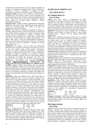 32 
elevados não são característicos. Um suave sabor de baunilha e/ou carvalho é ocasionalmente percebido. Sabor entérico, defumado ou semelhante a charuto é indesejável. O amargor de lúpulo normalmente é ausente. Sabor de lúpulo ausente. Nenhum diacetil. 
Sensação de Boca: Corpo de leve a médio-leve. Apesar da baixa densidade final, vários sabores enchem a boca prevenindo que a cerveja tenha gosto de água. Acidez e sensação de repuxamento de baixa a alta, porém não excessivamente adstringente. Algumas versões podem ser levemente quentes (devido ao álcool). Intensamente carbonatada. 
Impressão Geral: Complexa, frutada, agradavelmente ácida/azeda, equilibrada, clara, à base de trigo, fermentada por micro-organismos diversos da microbiota belga. Uma Lambic com frutas, não simplesmente uma cerveja de frutas. 
História: Ales ácidas de fermentação espontânea de Bruxelas e arredores (regiões próximas ao Vale do Rio Senne) que derivam de uma tradição antiga de produção em fazendas. Os números destas cervejas decaem constantemente e algumas cervejarias estão adicionando agentes adoçantes às cervejas (após a fermentação) como açúcar ou frutas doces para torná-las mais palatáveis a um público mais amplo. A fruta era tradicionalmente adicionada à Lambic ou à Gueuze pelo responsável pela mistura ou o responsável pelo café/pub no intuito de aumentar a variedade de cervejas disponíveis no local. 
Comentários: As Lambics a base de frutas são normalmente produzidas como as Gueuzes, pela mistura de Lambics de um, dois ou três anos. Lambics jovens contém açúcares fermentáveis, enquanto as Lambics envelhecidas apresentam a característica “selvagem” inerente do Vale do Rio Senne. A fruta normalmente é adicionada na metade da maturação e as leveduras e bactérias fermentam totalmente os açúcares da fruta. Frutas poderão também ser adicionadas às Lambics não misturadas. Os estilos mais tradicionais de Fruit Lambics são de kriek (cerejas), framboise (framboesas) e druivenlambik (uvas moscatel). INSCRITOS DEVEM OBRIGATORIAMENTE ESPECIFICAR O(S) TIPO(S) DE FRUTA(S) UTILIZADO(S) NA PRODUÇÃO DA LAMBIC. Qualquer Lambic excessivamente doce (por exemplo, clones da Lindemans ou Belle Vue) cabe melhor na categoria 16E Belgian Specialty já que a categoria presente não descreve cervejas com estas características. Os valores de IBUs são aproximados pelo fato do uso de lúpulos envelhecidos; os belgas usam lúpulos mais devido às suas propriedades bacteriostáticas do que para amargor nas Lambics. 
Ingredientes: Trigo não maltado (de 30 a 40%), malte Pilsen e lúpulos envelhecidos (por 3 anos). Os lúpulos envelhecidos são usados mais por seu efeito conservante do que pelo amargor, o que faz com que seja difícil de estimar o nível de amargor. Produtos tradicionais levam de 10 a 30% de frutas (25% no caso de cerejas). As frutas tradicionalmente usadas são cerejas ácidas com caroço, framboesas ou uvas moscatel. Exemplares mais recentes incluem pêssegos, damascos ou uvas merlot. Frutas ácidas são comumente usadas já que o propósito da fruta não é adicionar dulçor à cerveja, e sim proporcionar uma nova dimensão. Tradicionalmente estas cervejas são espontaneamente fermentadas com leveduras e bactérias que ocorrem naturalmente em barris de carvalho. Versões artesanais ou caseiras são normalmente produzidas com culturas puras de leveduras incluindo Saccharomyces, Brettanomyces e bactérias como Pediococcus e Lactobacillus na tentativa de se recriar a microbiota dominante de Bruxelas e da região do Vale do Rio Senne. Culturas coletadas de garrafas são algumas vezes usadas, mas não há uma maneira simples de saber quais organismos ainda estão viáveis. 
Estatísticas: OG: 1,040 – 1,060 
IBUs: 0 – 10 FG: 1,000 – 1,010 
SRM: 3 – 7 (varia c/ fruta) ABV: 5 – 7% 
Exemplos Comerciais: Boon Framboise Marriage Parfait, Boon Kriek Mariage Parfait, Boon Oude Kriek, Cantillon Fou’ Foune (damasco), Cantillon Kriek, Cantillon Lou Pepe Kriek, Cantillon Lou Pepe Framboise, Cantillon Rose de Gambrinus, Cantillon St. Lamvinus (uva merlot), Cantillon Vigneronne (uva Moscatel), De Cam Oude Kriek, Drie Fonteinen Kriek, Girardin Kriek, Hanssens Oude Kriek, Oud Beersel Kriek, Mort Subite Kriek 
18. BELGIAN STRONG ALE 
ALE FORTE BELGA 
18A. Belgian Blond Ale 
Blond Ale Belga 
Aroma: Leve aroma terroso e condimentado de lúpulo, acompanhado de uma suave característica adocicada do malte Pilsen. Apresenta um sutil caráter proveniente das leveduras, que pode incluir compostos fenólicos condimentados, álcool perfumado ou como mel, ou ésteres frutados e com caráter de levedura (comumente parecidos com laranja e limão). Dulçor leve, que pode possuir uma ligeira característica similar ao açúcar. Sutil, mas ainda complexo. 
Aparência: Coloração que varia do dourado claro ao profundo. Geralmente muito límpida. Colarinho de branco a quase branco, abundante, denso e cremoso, com boa retenção, apresentando rendado belga. 
Sabor: Suave, inicialmente apresenta um dulçor leve a moderado característico do malte Pilsen, mas finaliza de médio-seca a seca e com algum álcool suave se tornando evidente no retrogosto. Amargor médio do lúpulo e do álcool para equilibrar. Leve sabor de lúpulo, que pode ser condimentado ou terroso. Características provenientes da levedura extremamente amenas (ésteres e alcoóis, que são por vezes perfumados ou similares a laranja e limão). Uma branda característica fenólica e condimentada é opcional. Algum leve dulçor caramelado ou similar a mel perceptível no palato. 
Sensação na boca: Carbonatação de médio-alta a alta, podendo dar uma sensação de preenchimento da boca com bolhas. Corpo médio. Sensação quente de álcool de leve a moderada, mas ainda suave. Pode ser um pouco cremosa. 
Impressão Geral: Uma ale dourada de força moderada que possui uma sutil complexidade belga, levemente adocicada, com final seco. 
História: Estilo com desenvolvimento relativamente recente, visando os bebedores de Pils europeus, se tornou mais popular quando largamente distribuída e comercializada. 
Comentários: Robustez similar a de uma Dubbel, características similares a uma Belgian Strong Golden Ale ou Tripel, embora um pouco mais adocicada e menos amarga. Frequentemente possui uma característica quase similar a uma lager, que a proporciona um perfil límpido em comparação aos outros estilos. Os belgas usam o termo “blond”, enquanto os franceses soletram “blonde”. A maioria dos exemplos comerciais possui uma variação de álcool por volume entre 6,5 a 7%. Muitas cervejas de mesa Trapistas (Singles ou Enkels) são chamadas de “Blond”, mas não são representantes deste estilo. 
Ingredientes: Malte Pilsen belga, maltes aromáticos, açúcar, linhagens de leveduras belgas que produzem alcoóis complexos, compostos fenólicos, ésteres perfumados, lúpulos nobres, Styrian Goldings ou East Kent Goldings. Nenhuma especiaria é normalmente utilizada, entretanto os ingredientes e os subprodutos da fermentação podem dar esta impressão de condimentada (frequentemente lembrando laranja e limão). 
Estatísticas: OG: 1,062 – 1,075 
IBUs: 15 – 30 FG: 1,008 – 1,018 
SRM: 4 – 7 ABV: 6 – 7,5% 
Exemplos Comerciais: Leffe Blond, Affligem Blond, La Trappe (Koningshoeven) Blond, Grimbergen Blond, Val-Dieu Blond, Straffe Hendrik Blonde, Brugse Zot, Pater Lieven Blond Abbey Ale, Troubadour Blond Ale 
18B. Belgian Dubbel 
Dubbel Belga 
Aroma: Complexo, dulçor rico de malte, o malte pode ter notas de chocolate, caramelo e/ou tostado (nunca aromas torrados ou queimados). Ésteres frutados moderados (normalmente incluindo uva passas, ameixa, algumas vezes cerejas secas). Esteres algumas vezes incluem banana e maça. Fenóis condimentados e alcoóis superiores são comuns (pode incluir aromas suaves de cravo, condimentos, pimenta, notas perfumadas e/ou semelhantes a rosas). As qualidades condimentadas podem ser de moderadas a muito baixas. O álcool, quando presente, é agradável e nunca quente ou semelhante à  