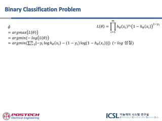 𝜃
= 𝑎𝑟𝑔𝑚𝑎𝑥 𝐿 𝜃
= 𝑎𝑟𝑔𝑚𝑖𝑛(− 𝑙𝑜𝑔 𝐿 𝜃
= 𝑎𝑟𝑔𝑚𝑖𝑛( 𝑖=1
𝑚
[−𝑦𝑖 log ℎ 𝜃 𝑥𝑖 − (1 − 𝑦𝑖) log(1 − ℎ 𝜃 𝑥𝑖 )]) (∵ 𝑙𝑜𝑔 성질)
𝐿 𝜃 =
𝑖=1
𝑚
ℎ 𝜃 𝑥𝑖
𝑦 𝑖 1 − ℎ 𝜃 𝑥𝑖
1−𝑦 𝑖
 