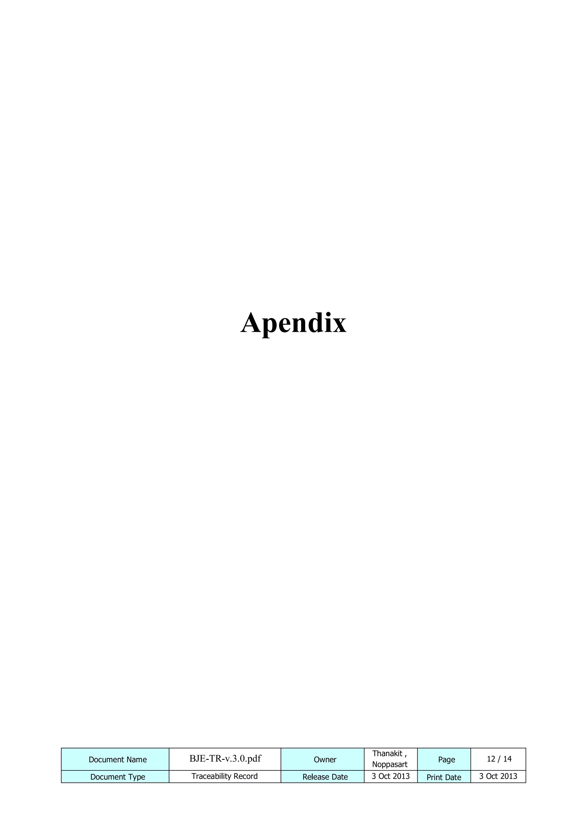 Apendix

Document Name

BJE-TR-v.3.0.pdf

Owner

Thanakit ,
Noppasart

Document Type

Traceability Record

Release Date

3 Oct 2013

Page
Print Date

12 / 14
3 Oct 2013

 