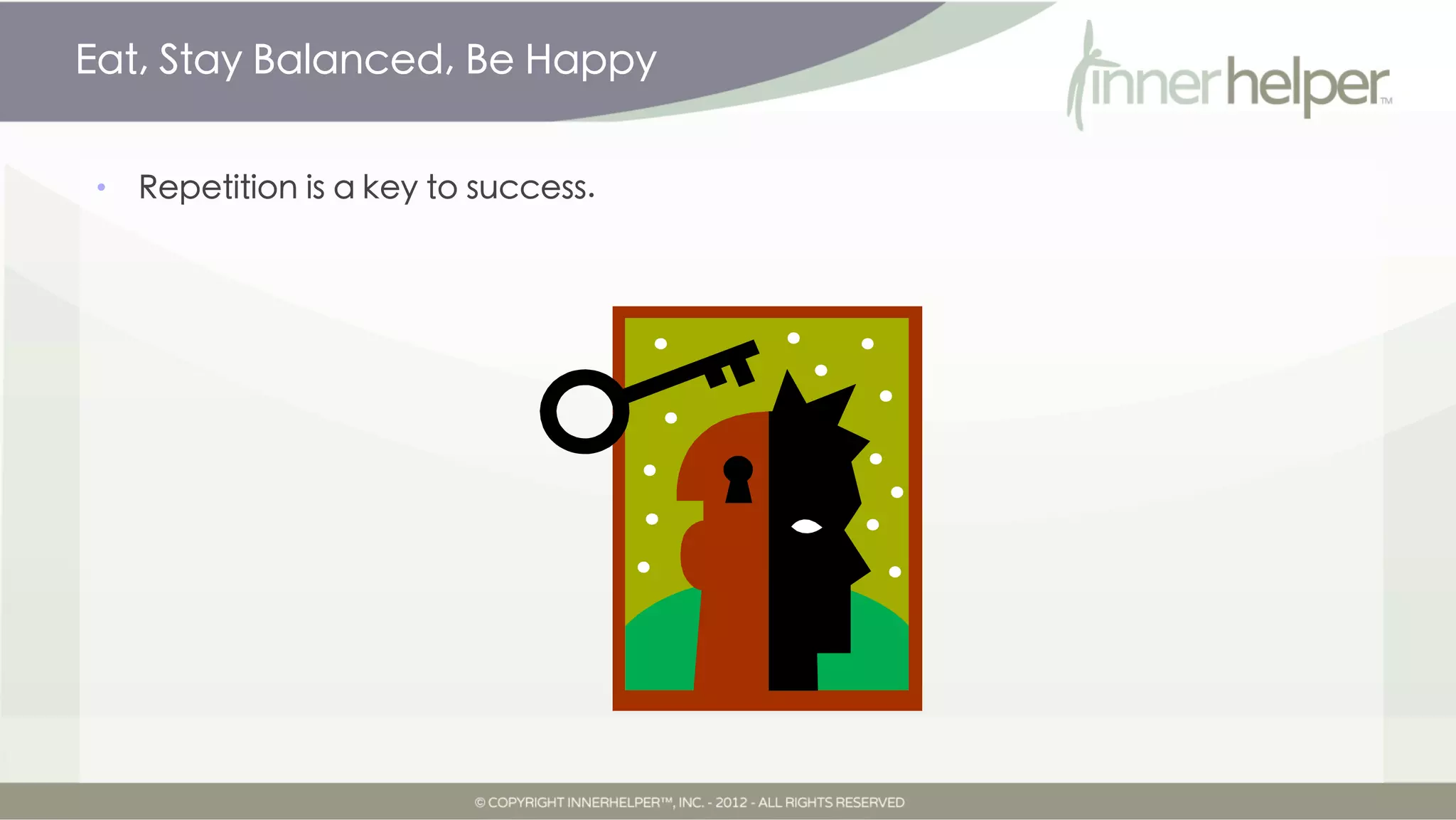 Eat, Stay Balanced, Be Happy


•   Repetition is a key to success.
 