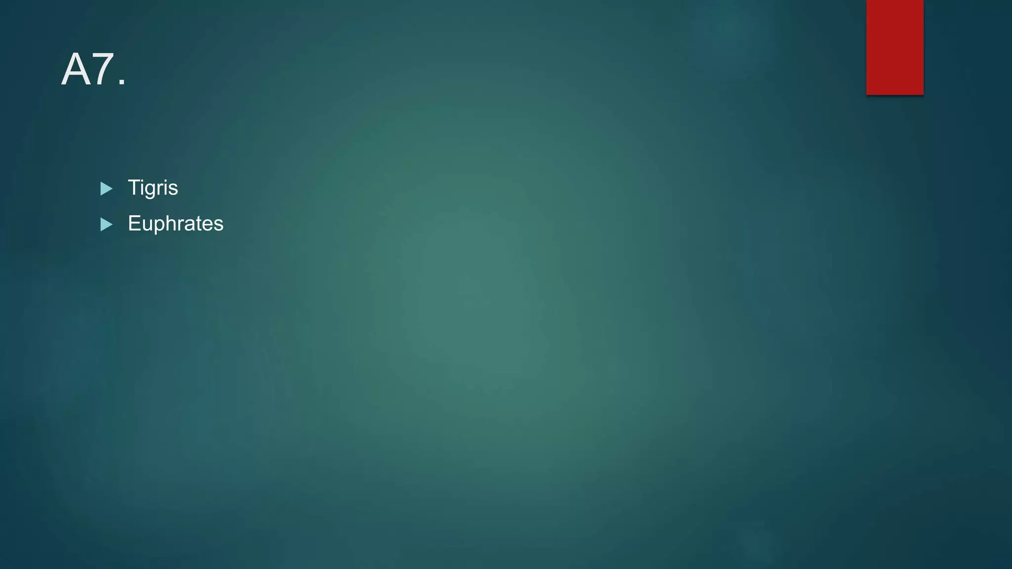 A7.
 Tigris
 Euphrates
 
