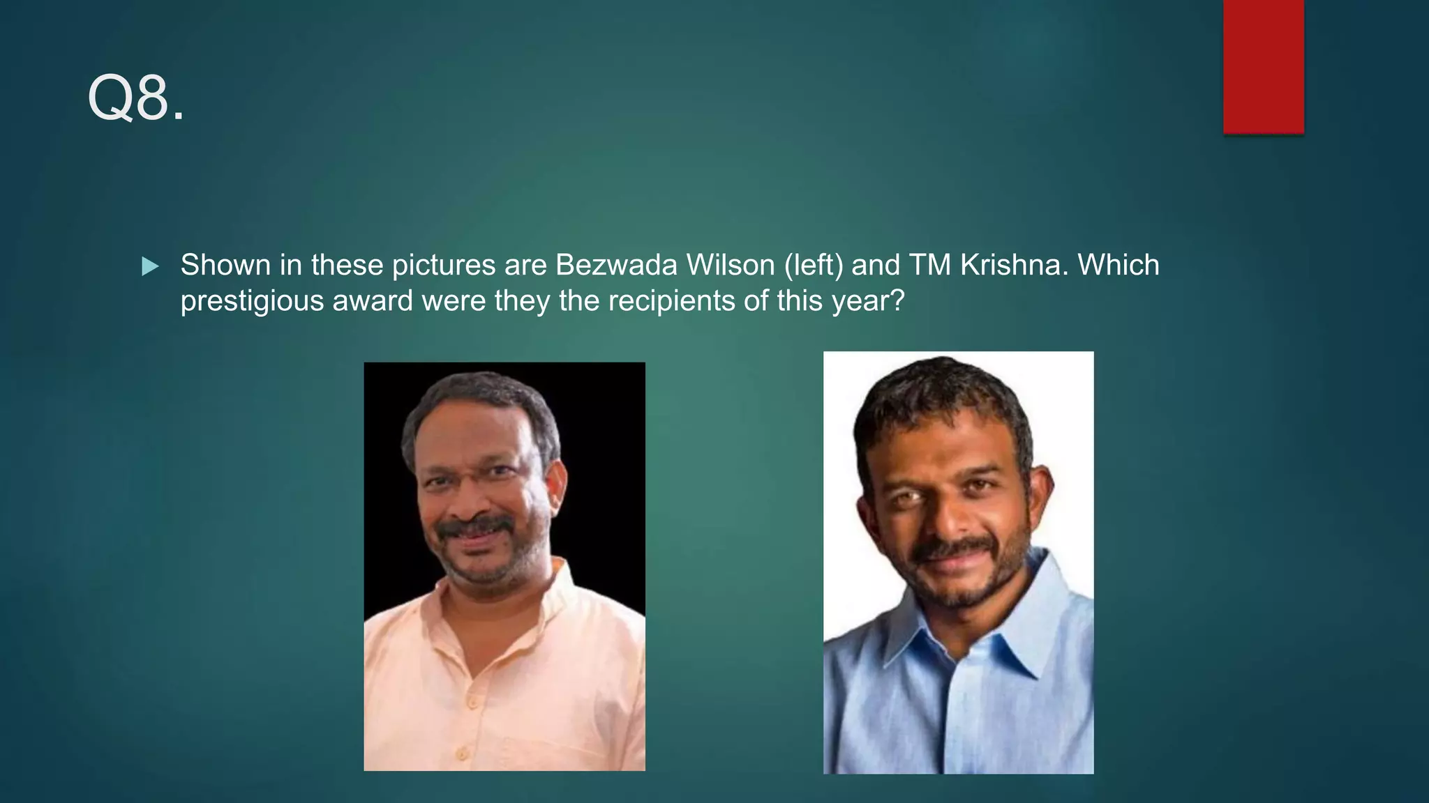 Q8.
 Shown in these pictures are Bezwada Wilson (left) and TM Krishna. Which
prestigious award were they the recipients of this year?
 