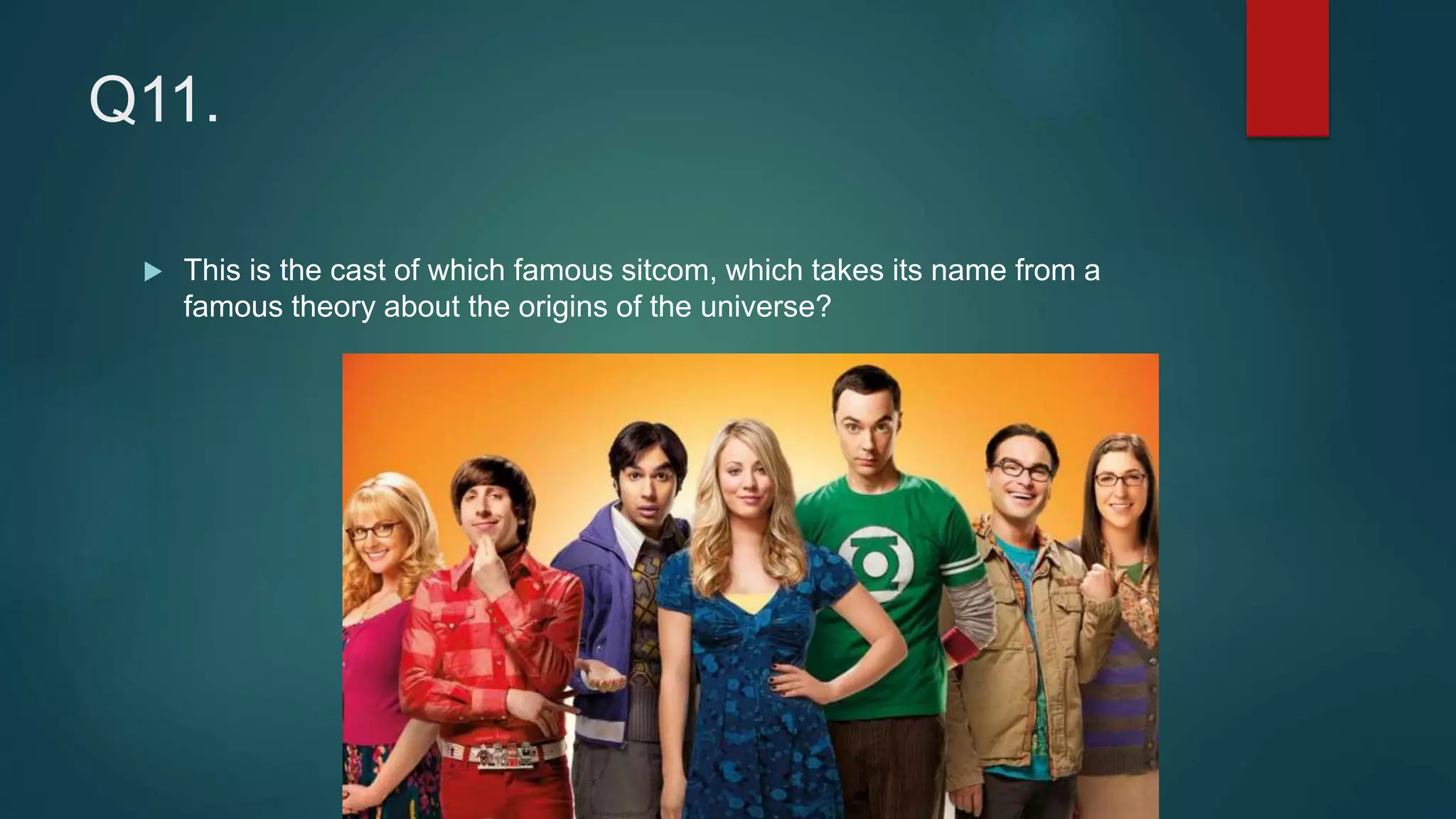 Q11.
 This is the cast of which famous sitcom, which takes its name from a
famous theory about the origins of the universe?
 