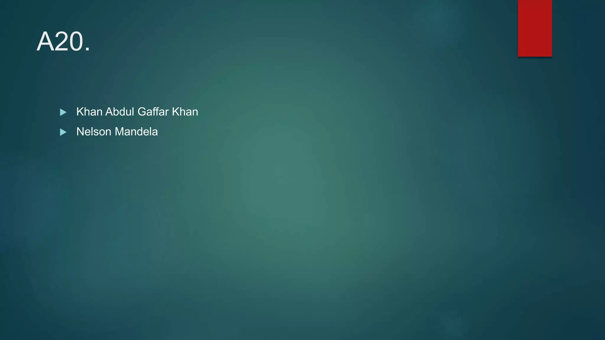 A20.
 Khan Abdul Gaffar Khan
 Nelson Mandela
 