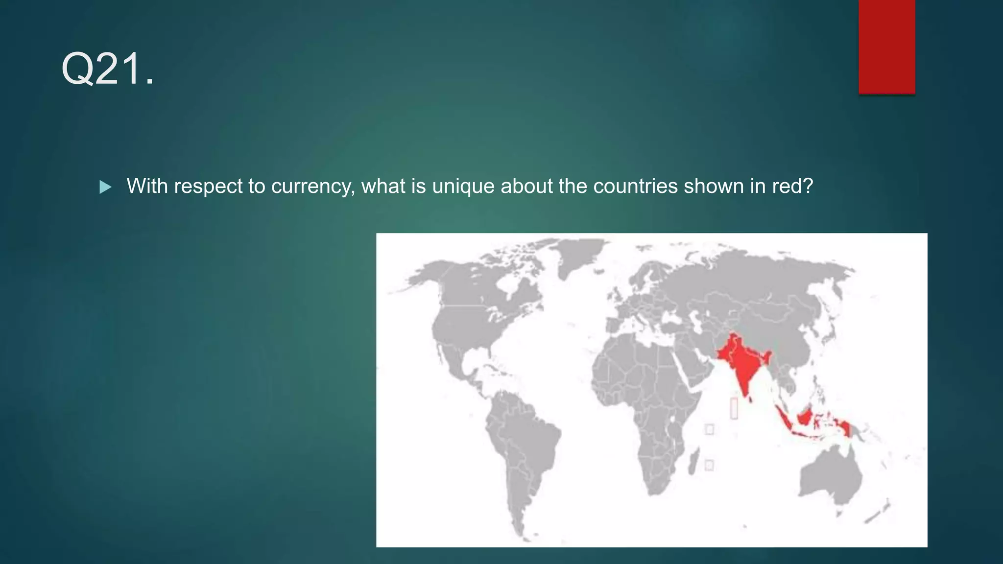 Q21.
 With respect to currency, what is unique about the countries shown in red?
 