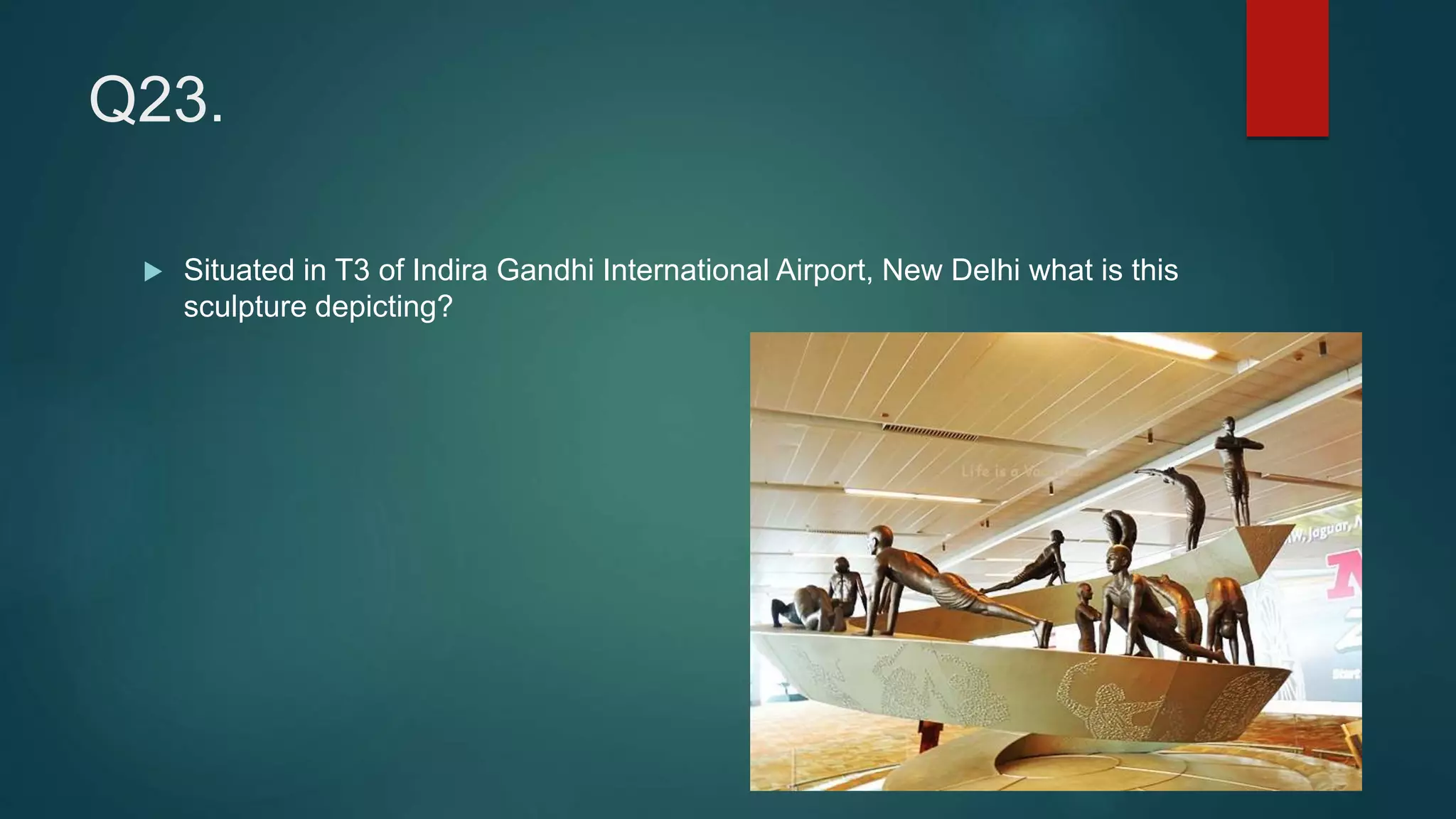 Q23.
 Situated in T3 of Indira Gandhi International Airport, New Delhi what is this
sculpture depicting?
 
