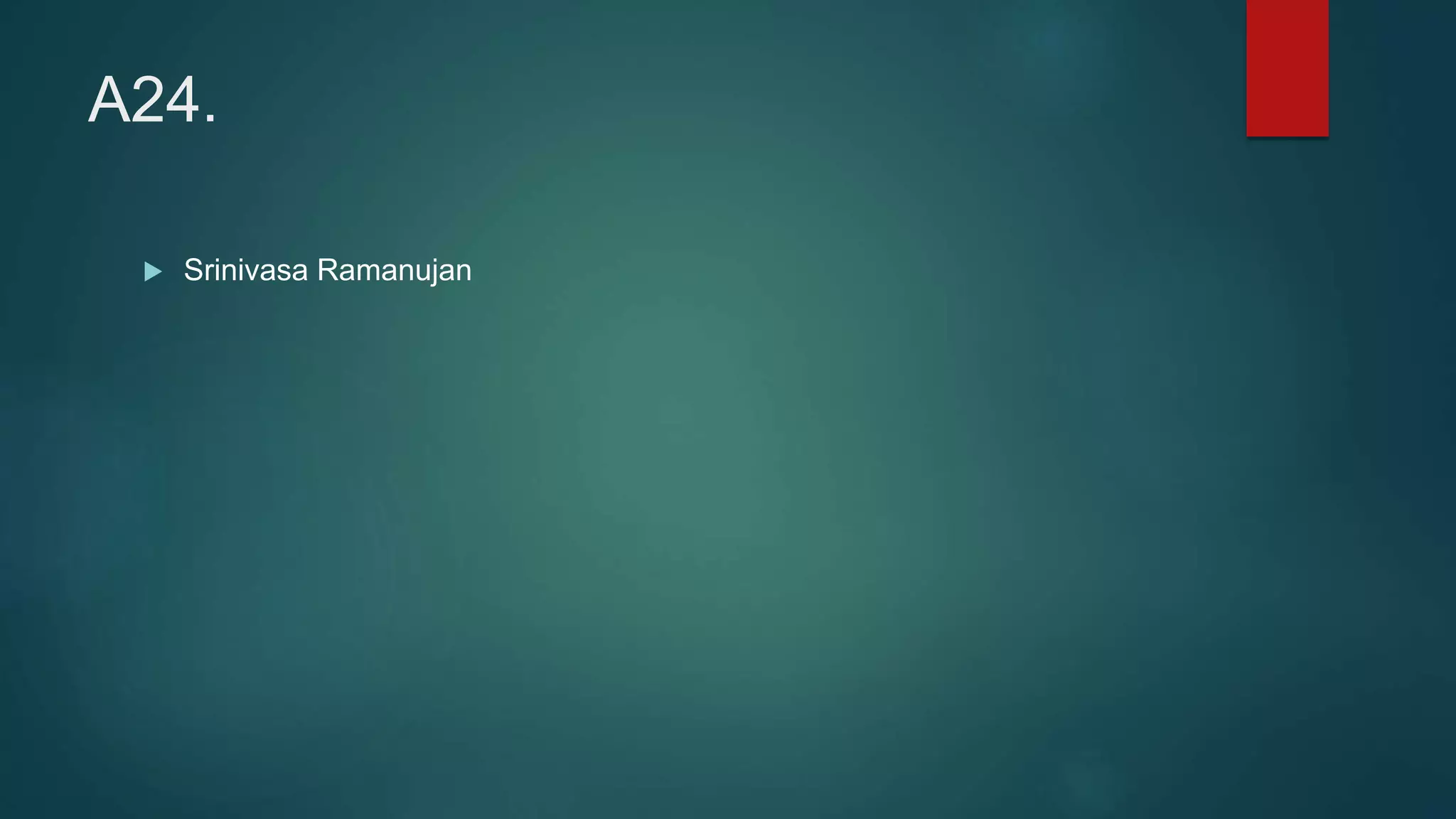 A24.
 Srinivasa Ramanujan
 