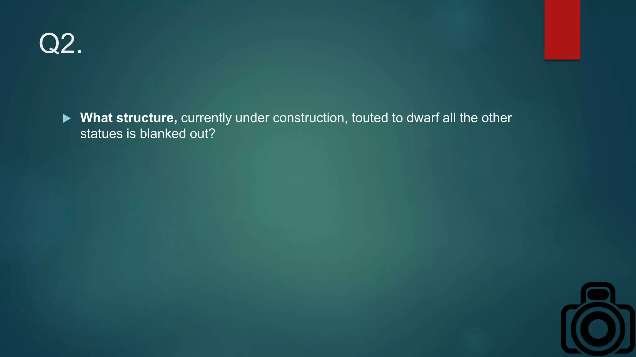 Q2.
 What structure, currently under construction, touted to dwarf all the other
statues is blanked out?
 
