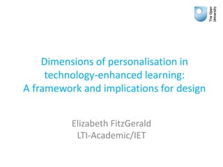 Dimensions of personalisation in
technology-enhanced learning:
A framework and implications for design
Elizabeth FitzGerald
LTI-Academic/IET
 
