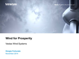 Wind for Prosperity
Vestas Wind Systems
Giorgio Fortunato
November 2014
 