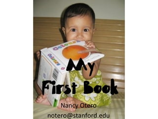My
First Book
    Nancy	
  Otero	
  	
  
notero@stanford.edu	
  
 