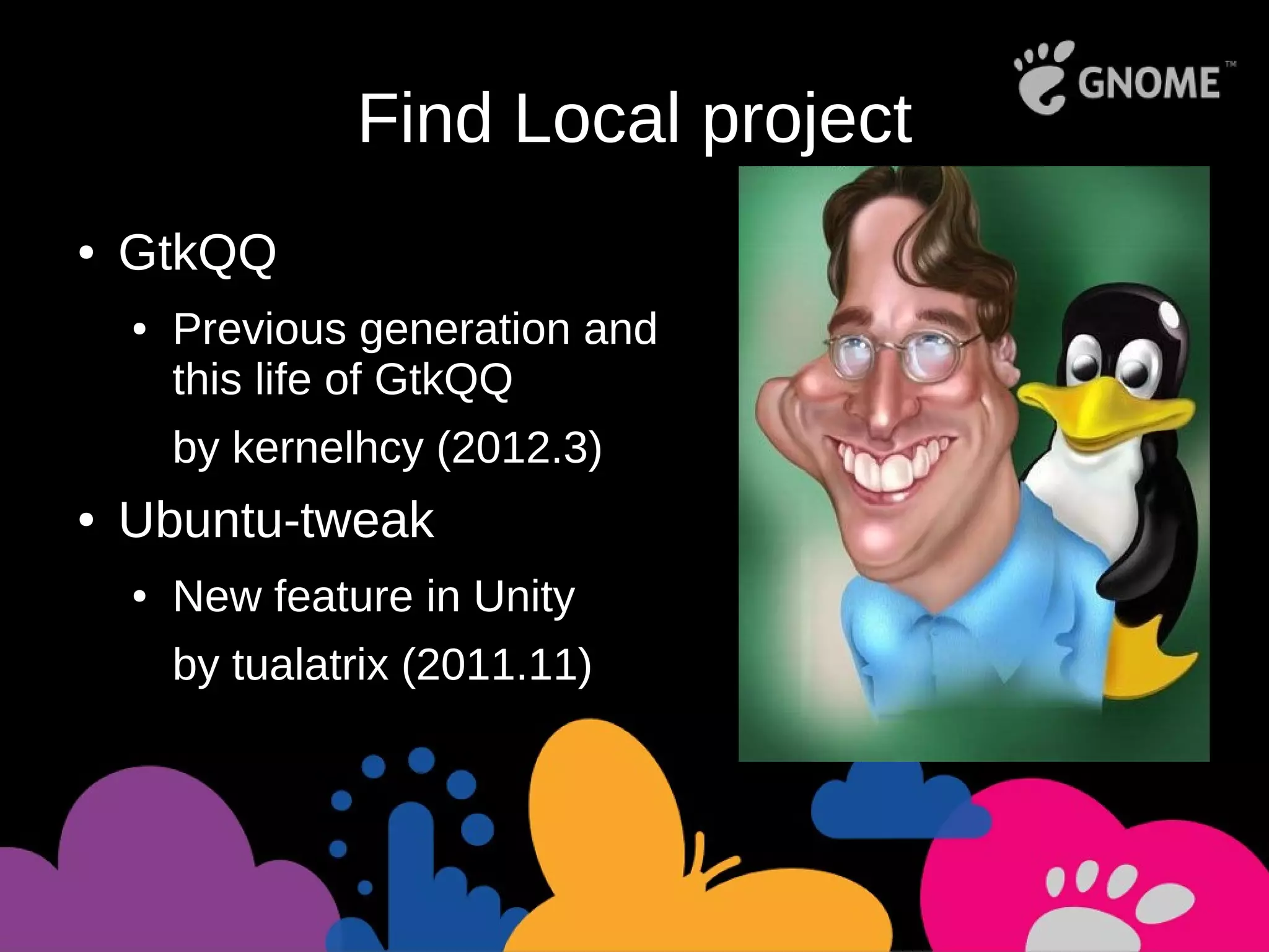Find Local project
● GtkQQ
● Previous generation and
this life of GtkQQ
by kernelhcy (2012.3)
● Ubuntu-tweak
● New feature in Unity
by tualatrix (2011.11)
 