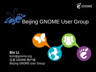 Bin Li
binli@gnome.org
北京 GNOME 用户组
Beijing GNOME User Group
Beijing GNOME User Group
 