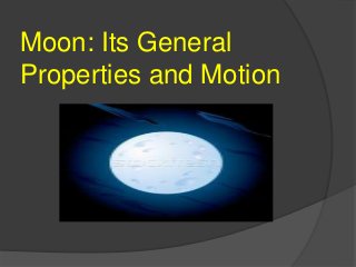 Moon: Its General
Properties and Motion
 