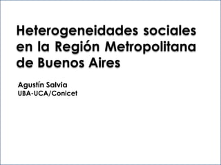 Heterogeneidades sociales
en la Región Metropolitana
de Buenos Aires
Agustín Salvia
UBA-UCA/Conicet
 