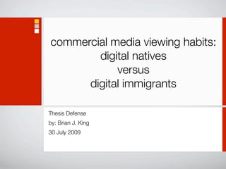 commercial media viewing habits:
        digital natives
            versus
      digital immigrants

Thesis Defense
by: Brian J. King
30 July 2009
 