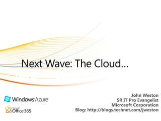 Next Wave: The Cloud… Presented by Brian Lewis John Weston  SR IT Pro Evangelist Microsoft Corporation Blog: http://blogs.technet.com/jweston 
