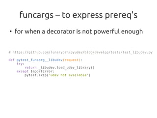 funcargs – to express prereq's
●
    for when a decorator is not powerful enough
 