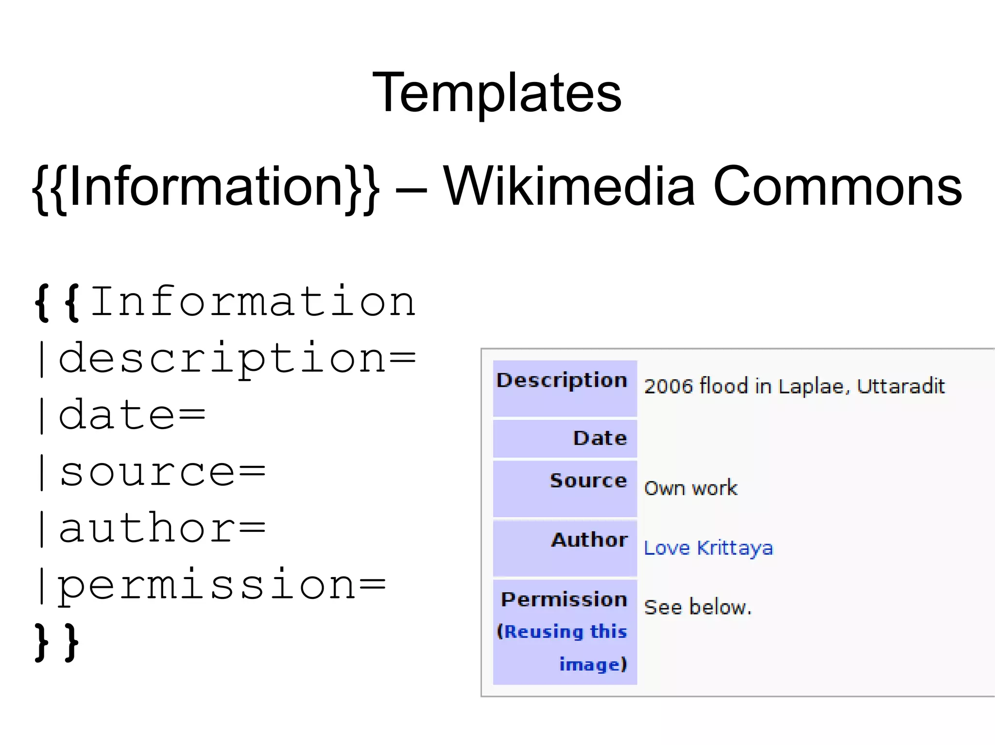 Templates
{{Information}} – Wikimedia Commons

{{Information
|description=
|date=
|source=
|author=
|permission=
}}
 