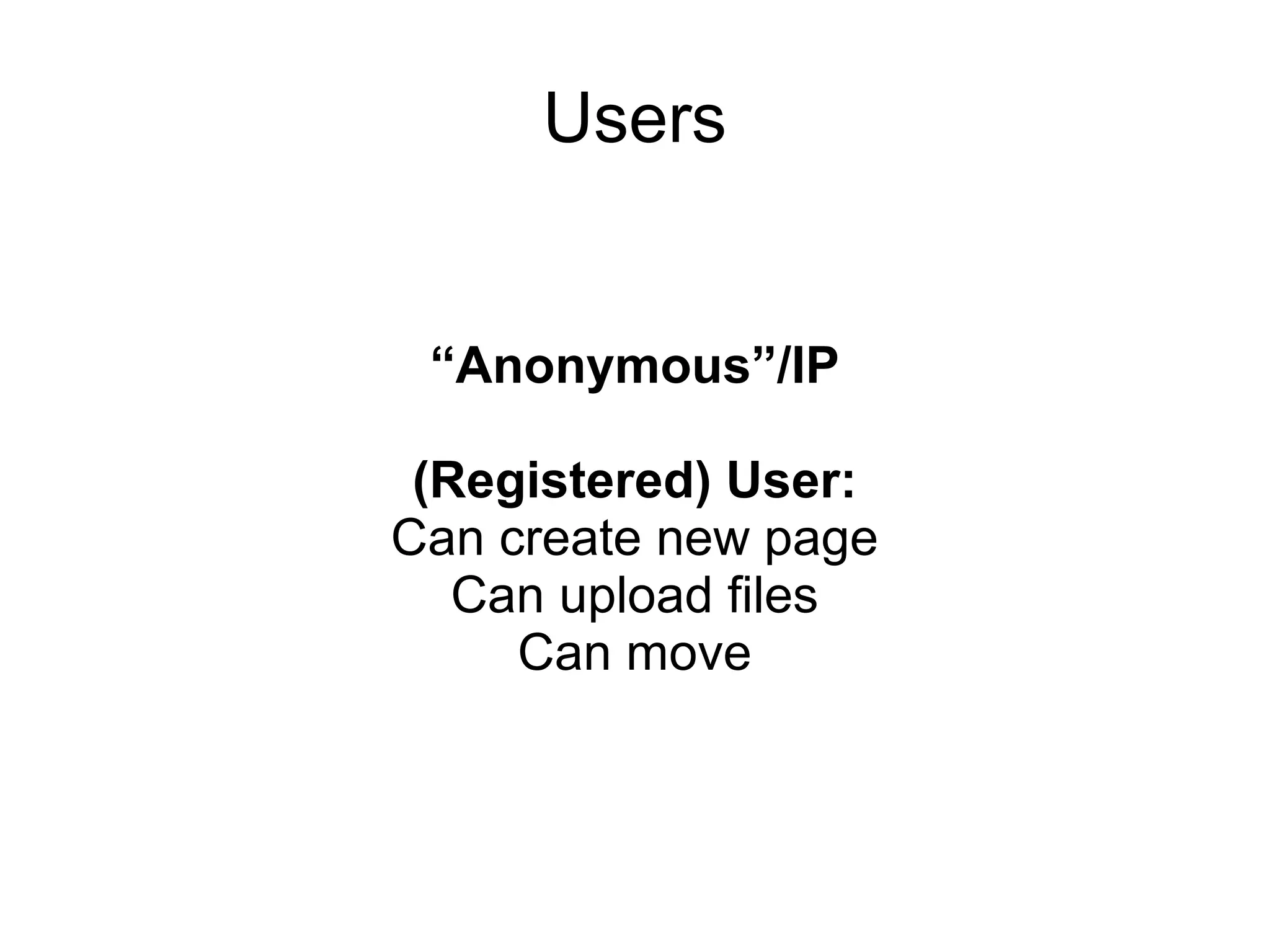 Users


 “Anonymous”/IP

 (Registered) User:
Can create new page
   Can upload files
     Can move
 