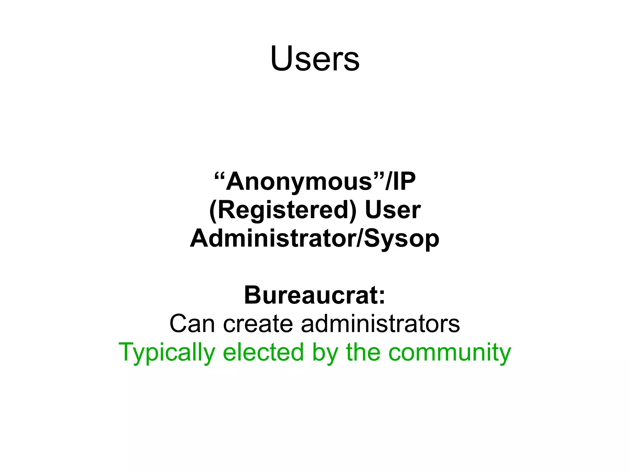 Users


        “Anonymous”/IP
       (Registered) User
      Administrator/Sysop

            Bureaucrat:
    Can create administrators
Typically elected by the community
 