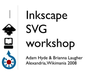 1   Inkscape
    SVG
    workshop
    Adam Hyde  Brianna Laugher
    Alexandria, Wikimania 2008
 