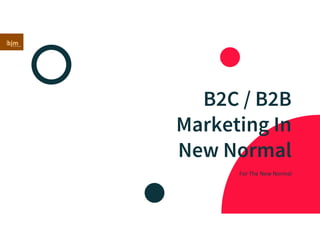 B2C / B2B
Marketing In
New Normal
For The New Normal
 