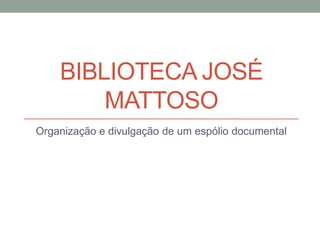 BIBLIOTECA JOSÉ
MATTOSO
Organização e divulgação de um espólio documental
 