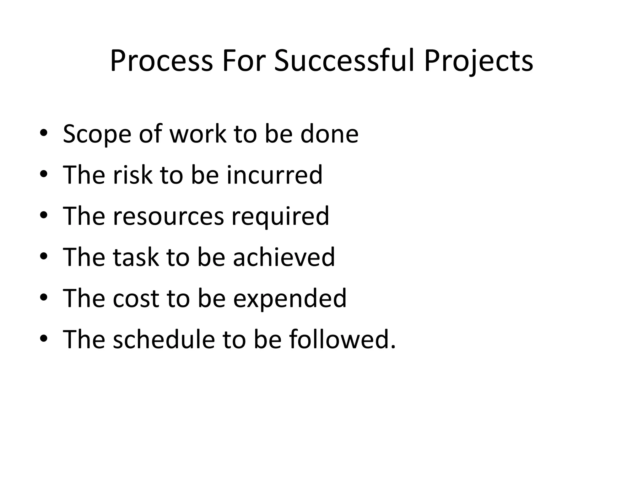 Process For Successful Projects
• Scope of work to be done
• The risk to be incurred
• The resources required
• The task to be achieved
• The cost to be expended
• The schedule to be followed.
 
